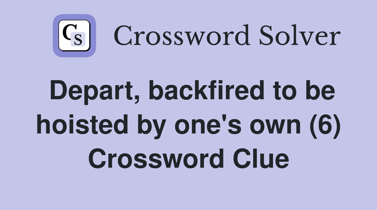 Depart, backfired to be hoisted by one's own (6) Crossword Clue