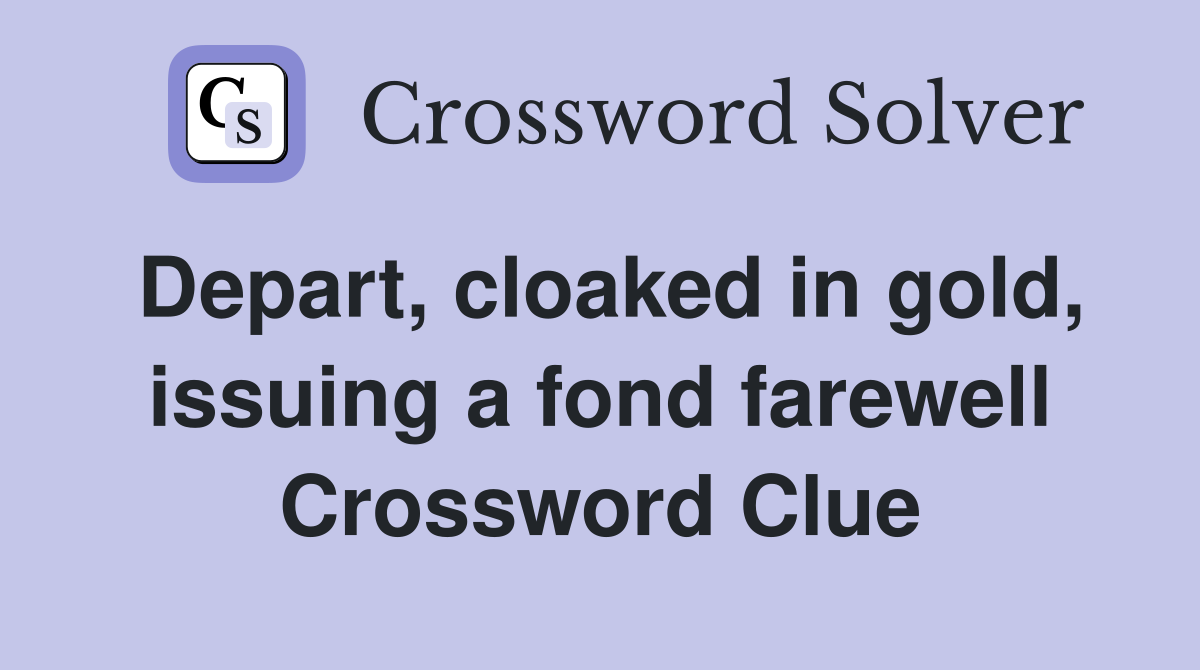 Depart, cloaked in gold, issuing a fond farewell Crossword Clue