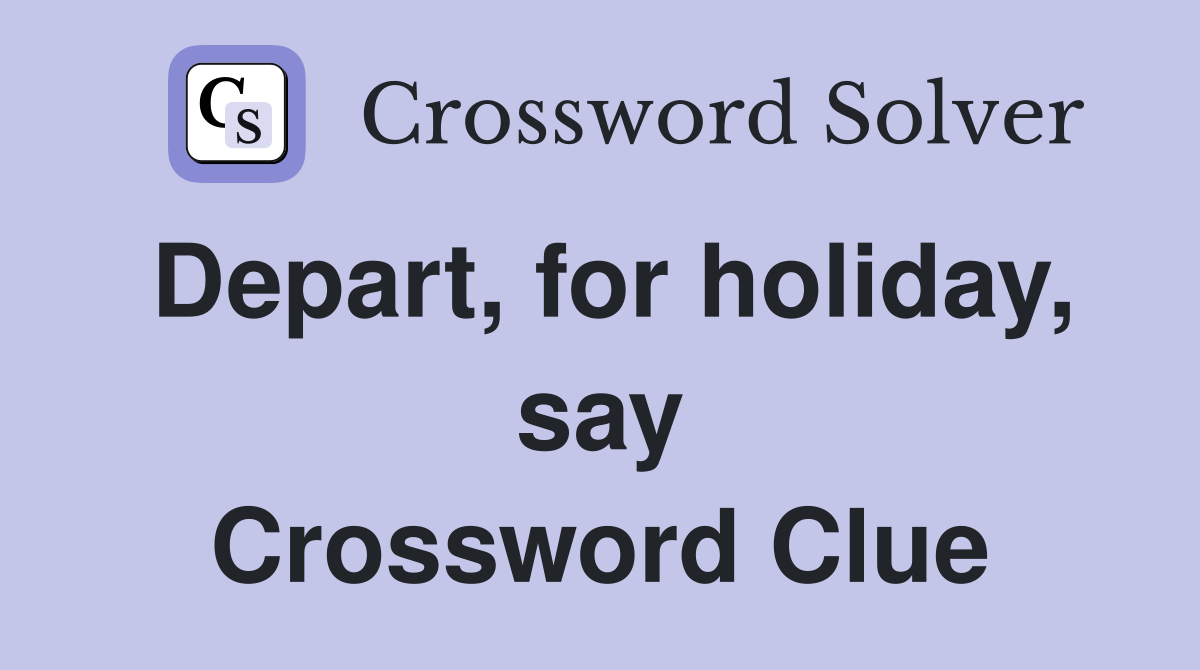 Depart, for holiday, say Crossword Clue