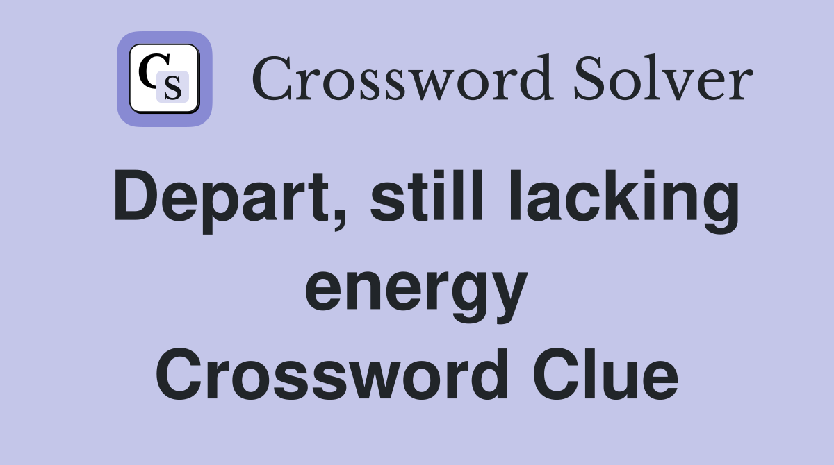 Depart, still lacking energy Crossword Clue