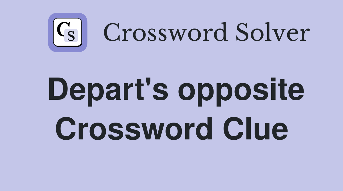 Depart's opposite Crossword Clue