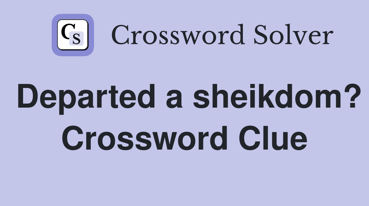 Departed a sheikdom? Crossword Clue