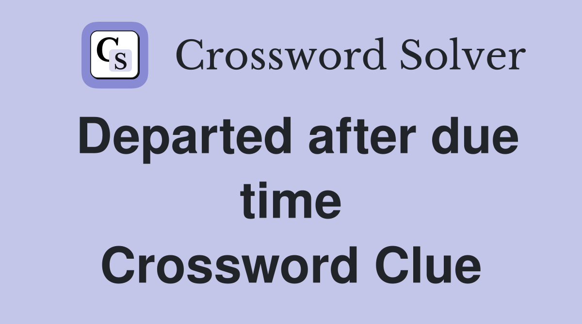 Departed after due time Crossword Clue