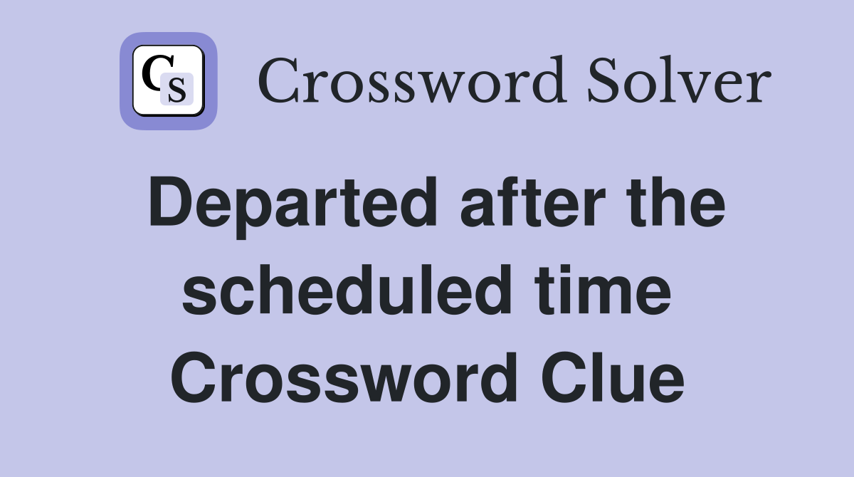 Departed after the scheduled time Crossword Clue