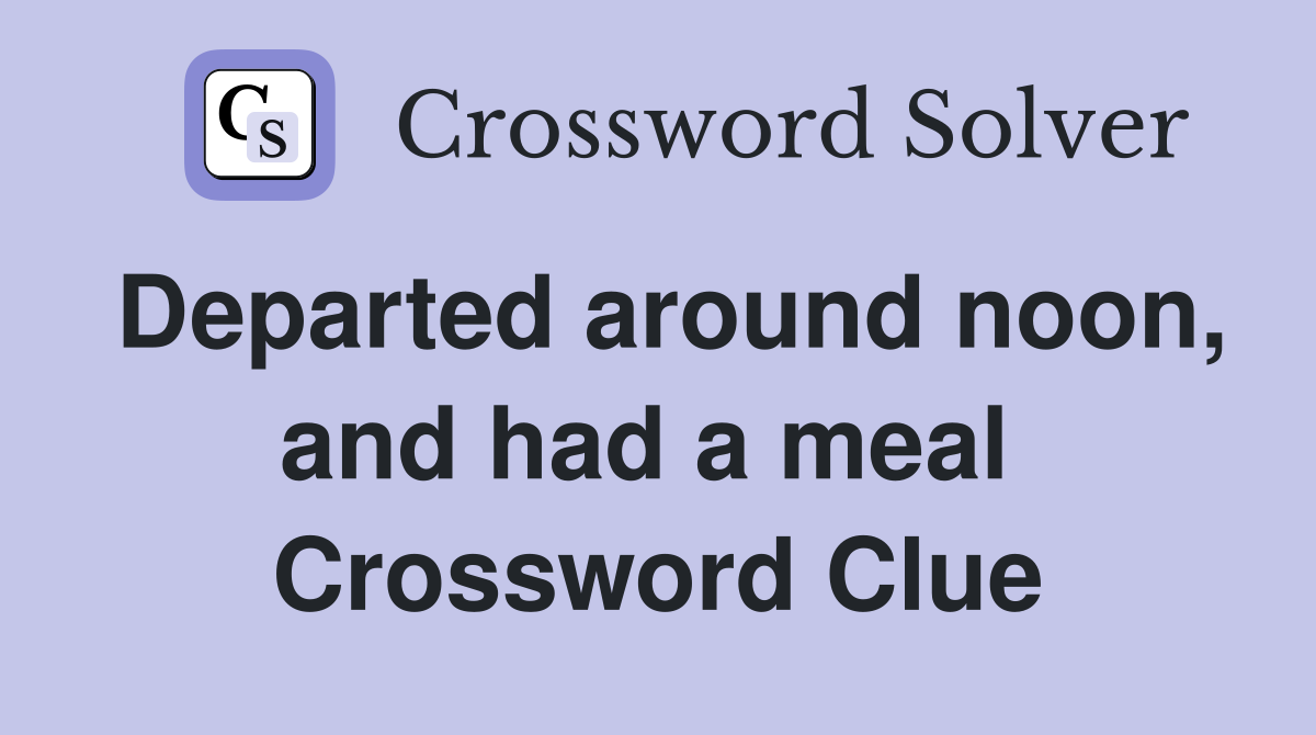 Departed around noon, and had a meal  Crossword Clue