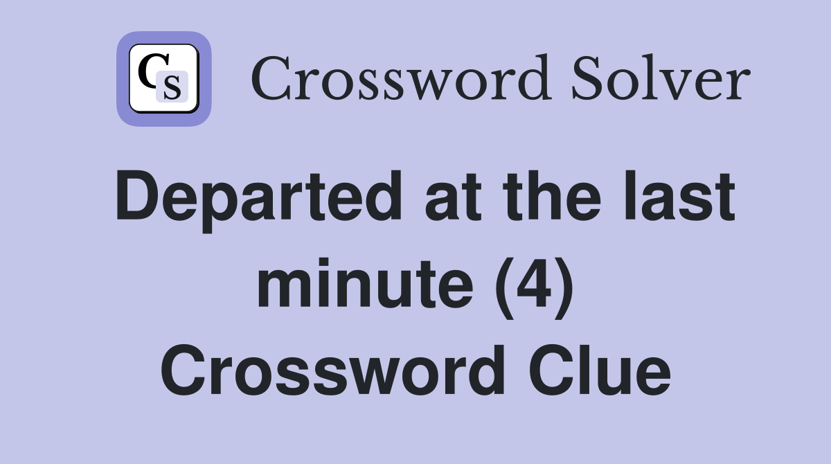 Departed at the last minute (4) Crossword Clue