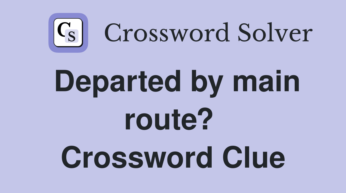 Departed by main route?  Crossword Clue