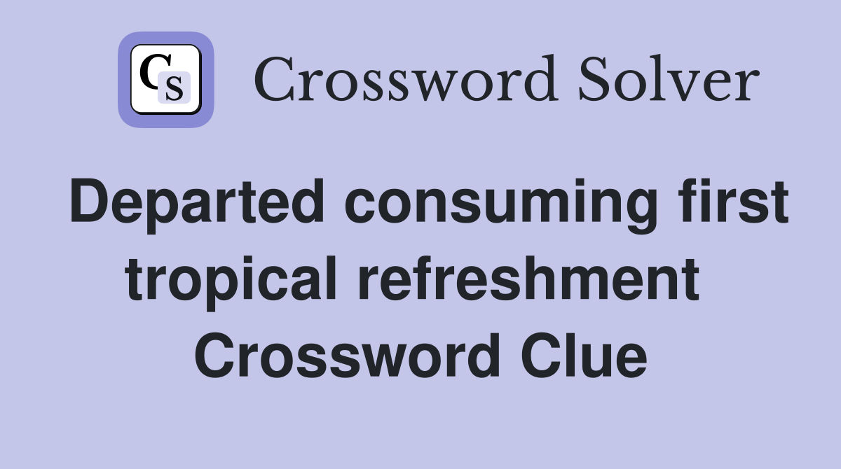 Departed consuming first tropical refreshment  Crossword Clue