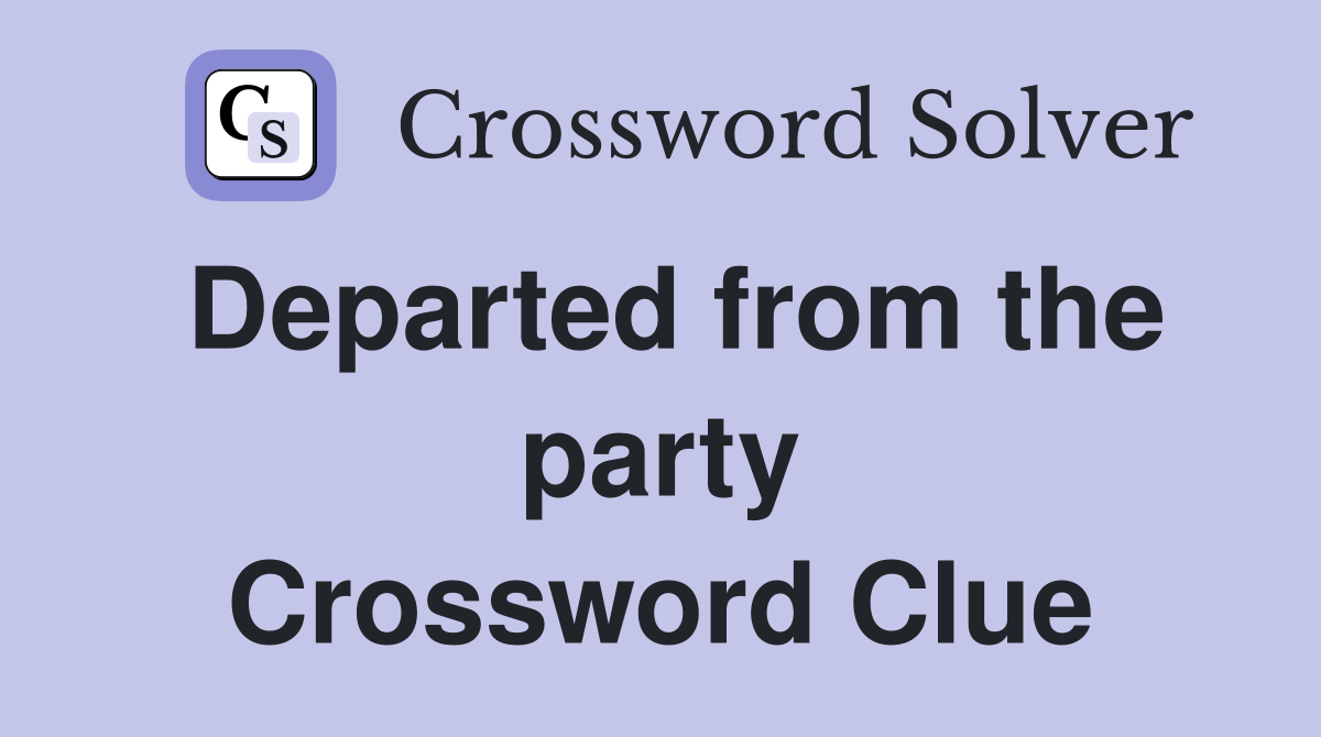 Departed from the party Crossword Clue