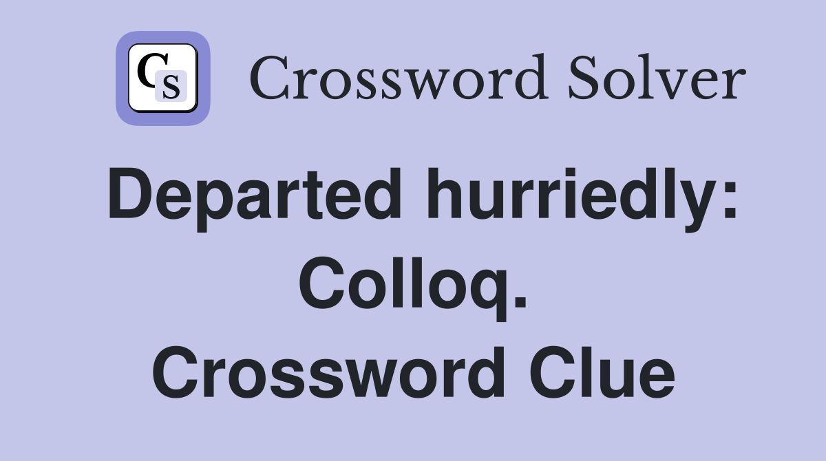 Departed hurriedly: Colloq. Crossword Clue