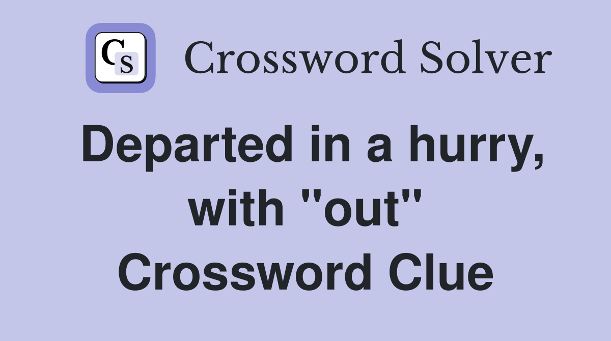 Departed in a hurry, with "out" Crossword Clue