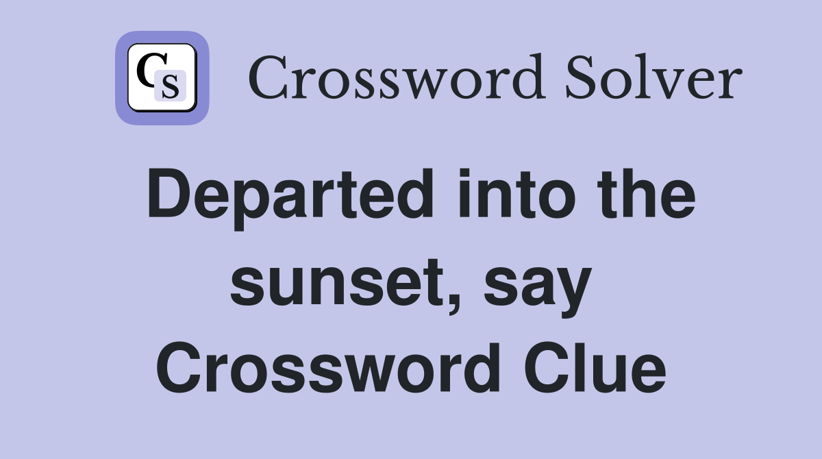 Departed into the sunset, say Crossword Clue