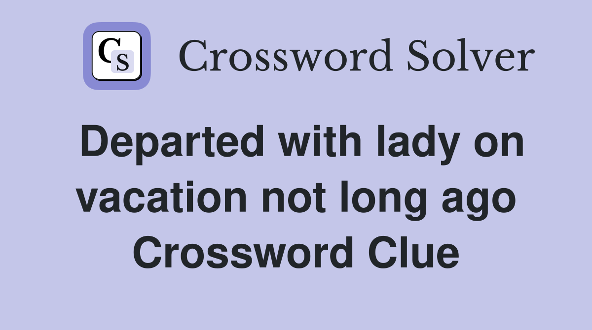 Departed with lady on vacation not long ago Crossword Clue