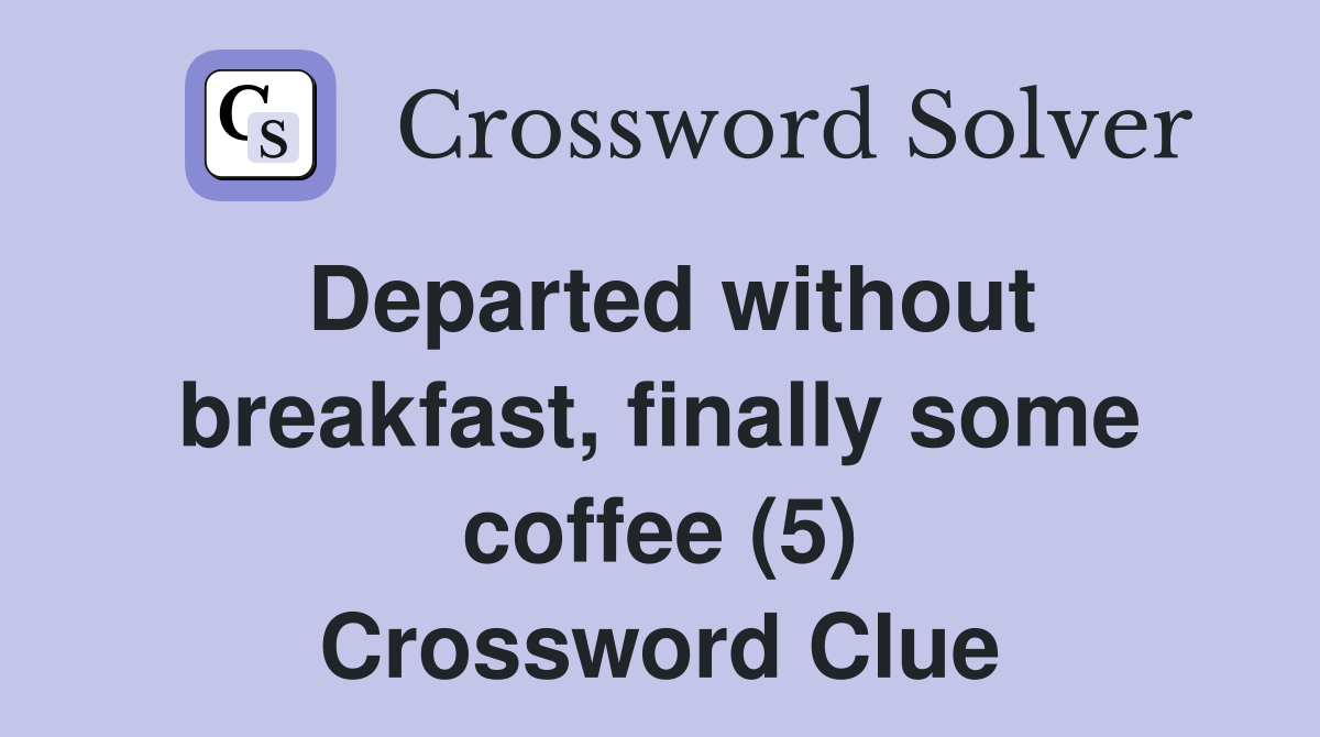 Departed without breakfast, finally some coffee (5) Crossword Clue