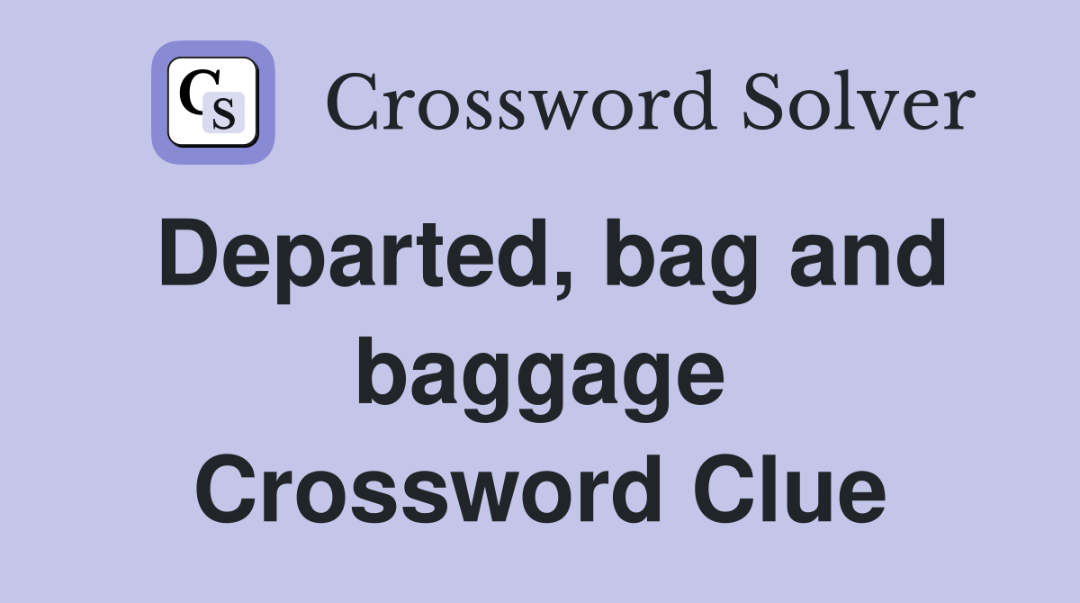 Departed, bag and baggage Crossword Clue