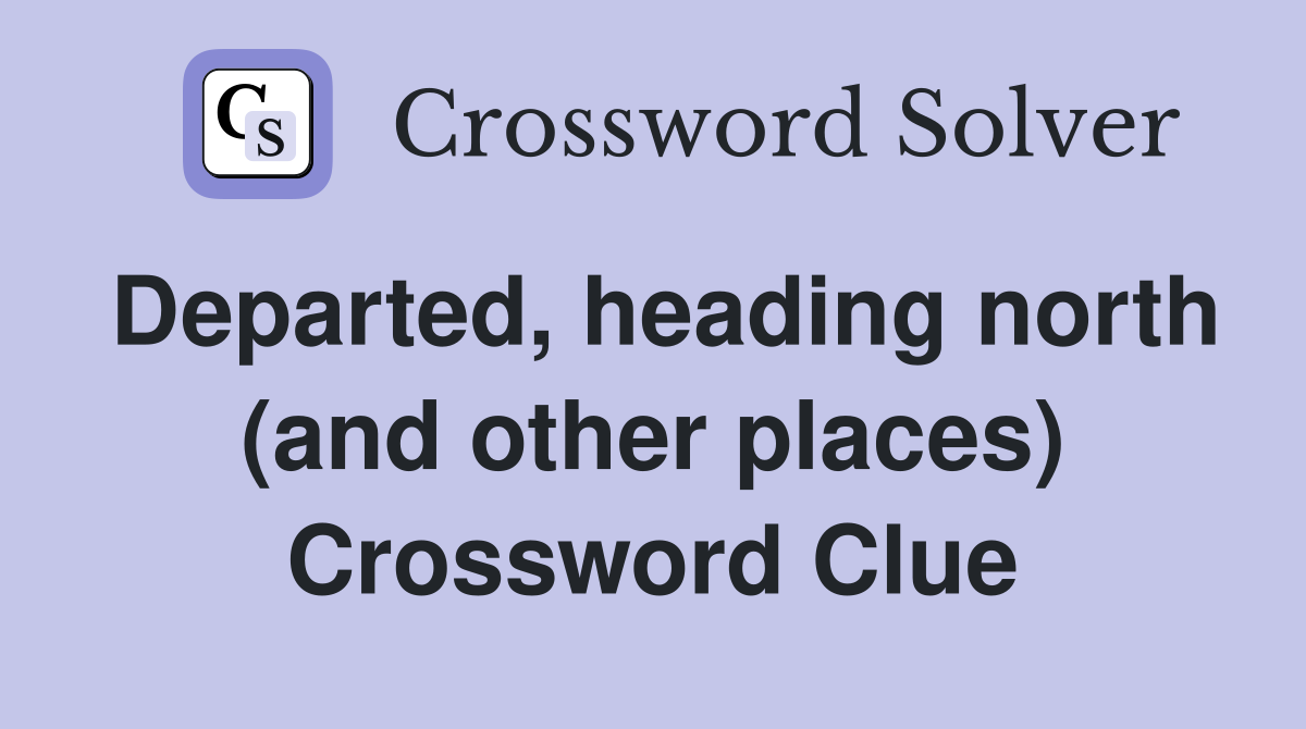 Departed, heading north (and other places) Crossword Clue