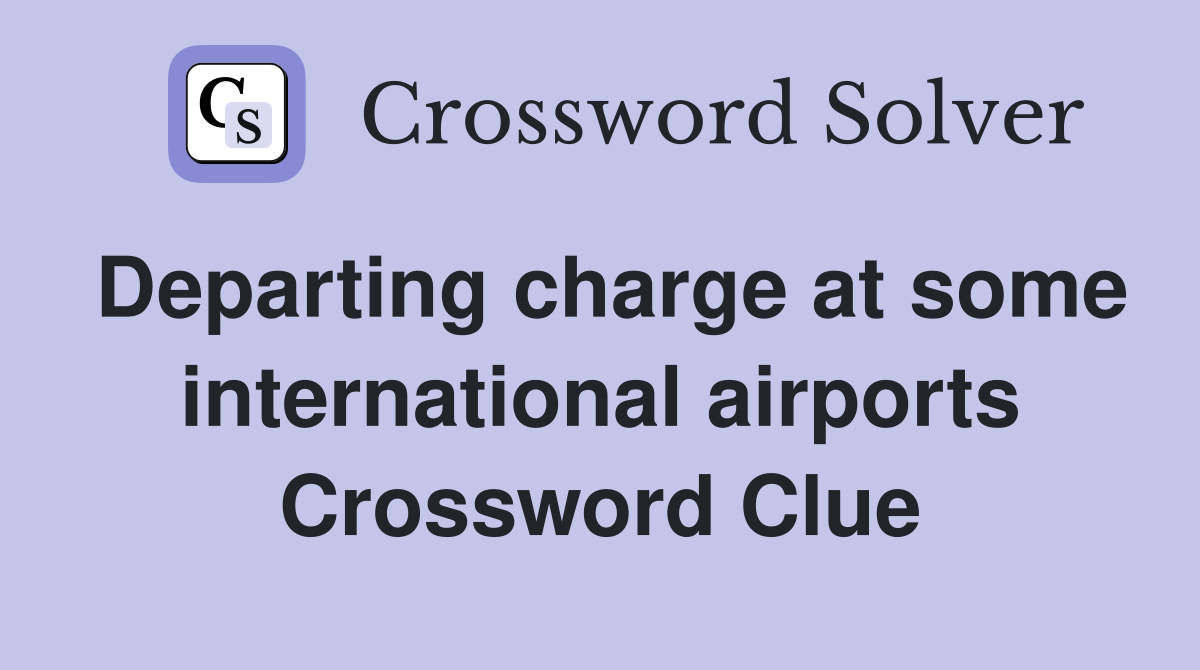 Departing charge at some international airports Crossword Clue