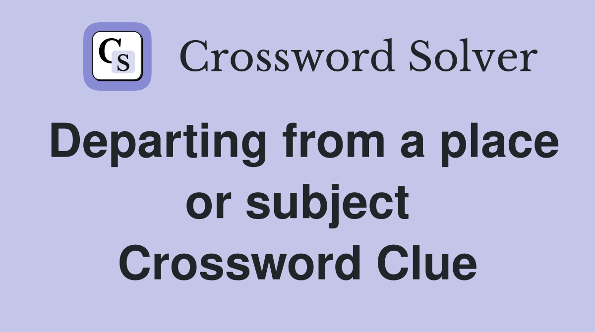 Departing from a place or subject Crossword Clue