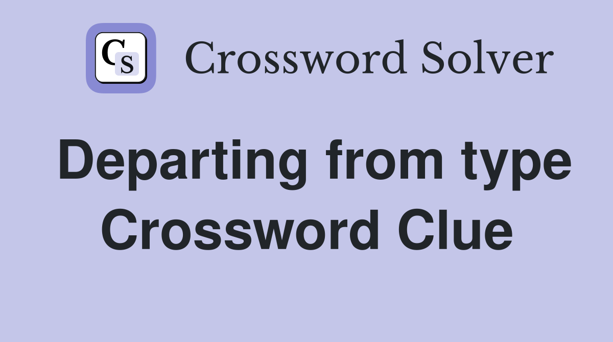 Departing from type Crossword Clue