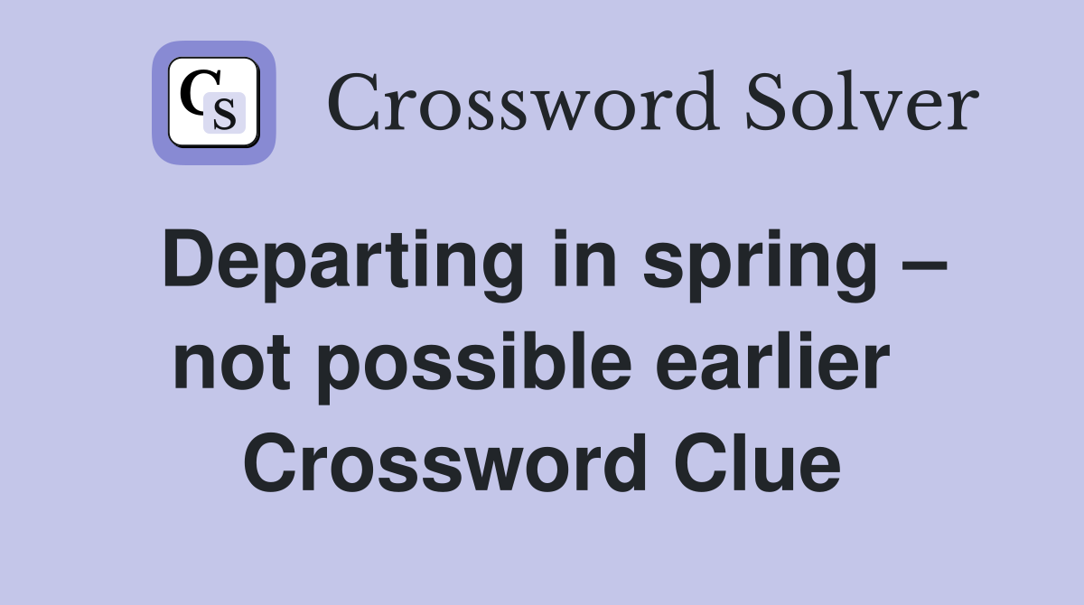 Departing in spring – not possible earlier  Crossword Clue