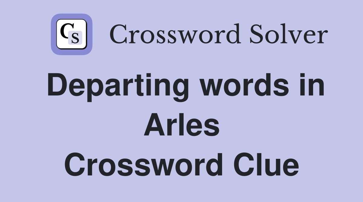 Departing words in Arles Crossword Clue