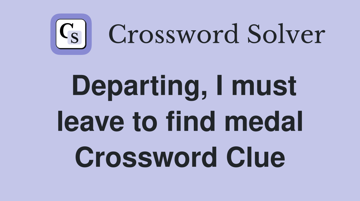 Departing, I must leave to find medal Crossword Clue