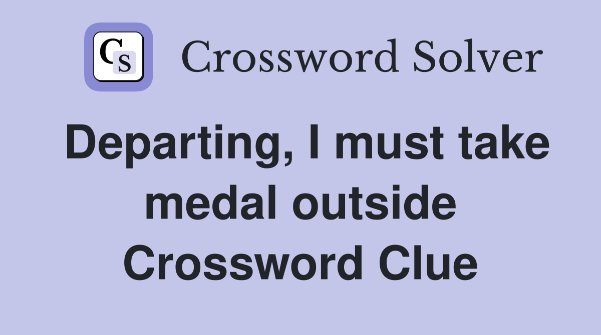Departing, I must take medal outside Crossword Clue