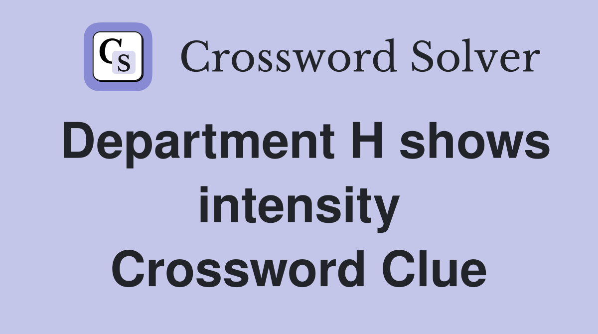 Department H shows intensity Crossword Clue