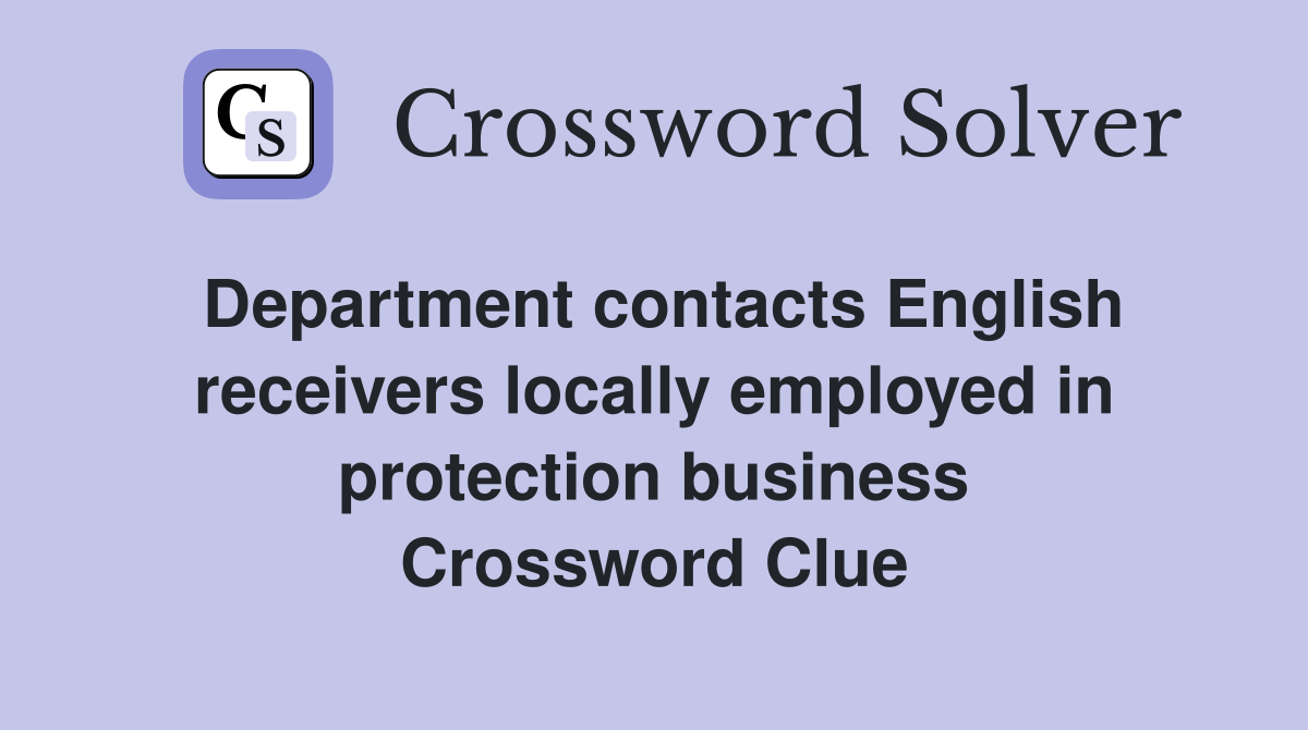 Department contacts English receivers locally employed in protection business Crossword Clue