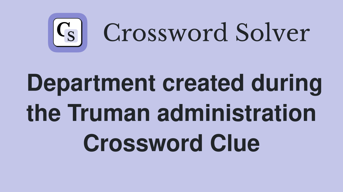 Department created during the Truman administration Crossword Clue