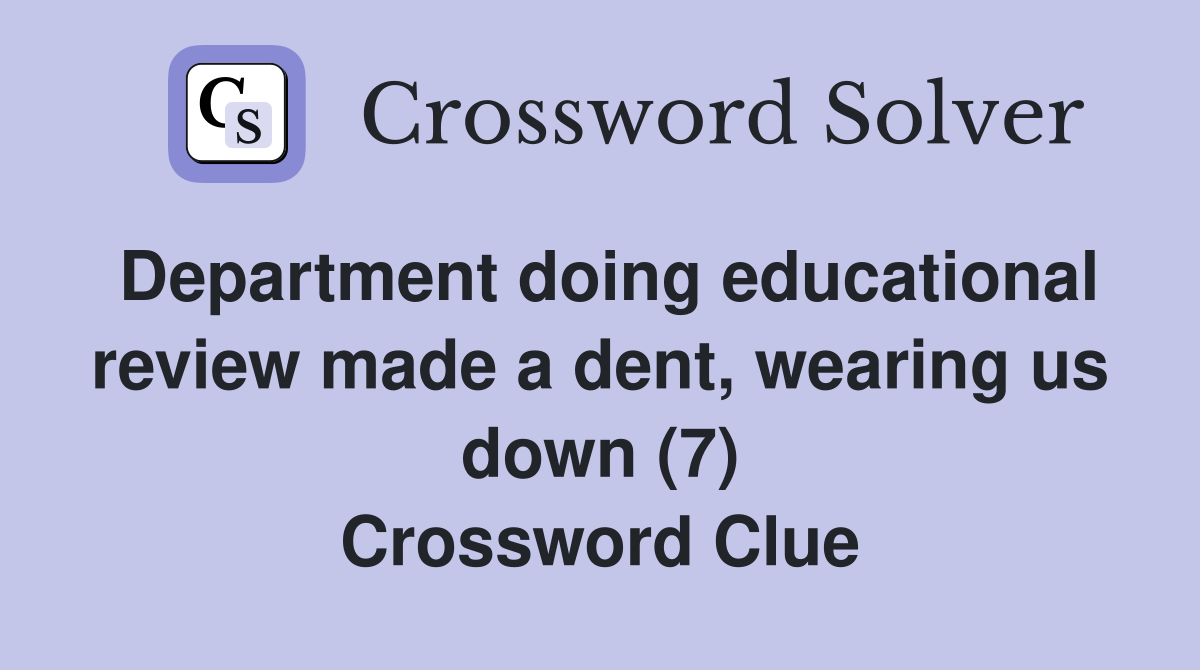 Department doing educational review made a dent, wearing us down (7) Crossword Clue