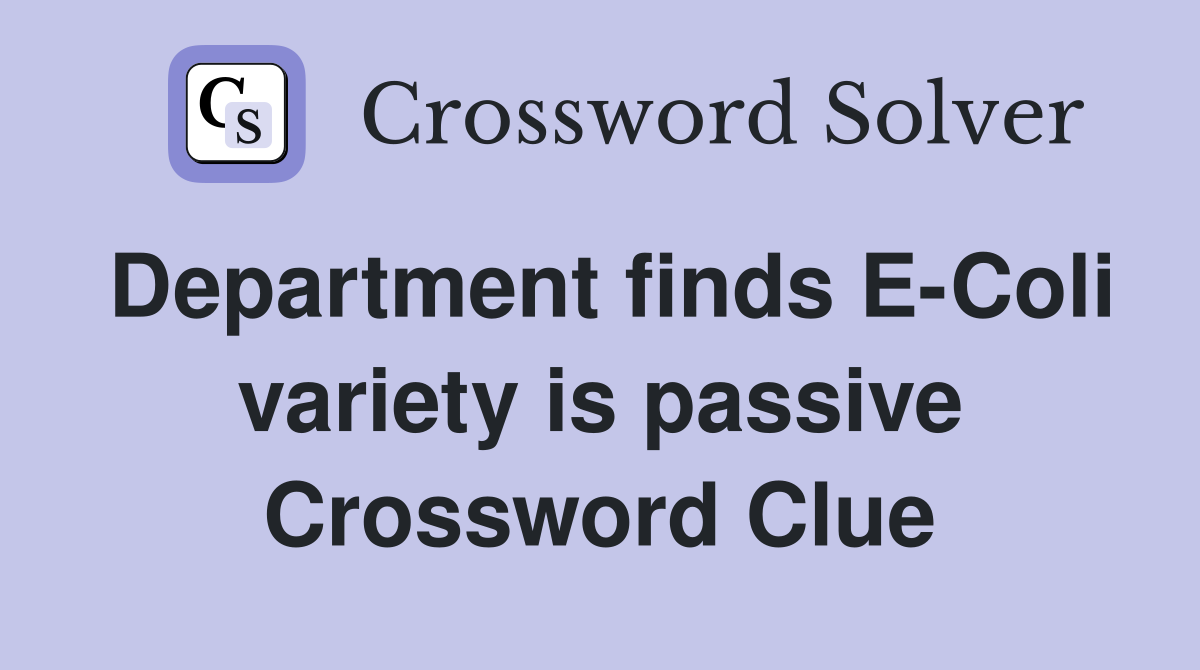 Department finds E-Coli variety is passive Crossword Clue