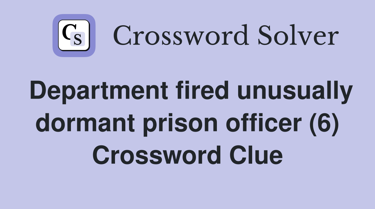 Department fired unusually dormant prison officer (6) Crossword Clue