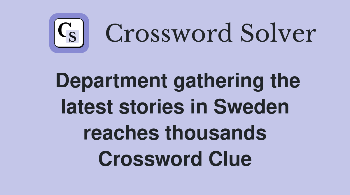 Department gathering the latest stories in Sweden reaches thousands Crossword Clue