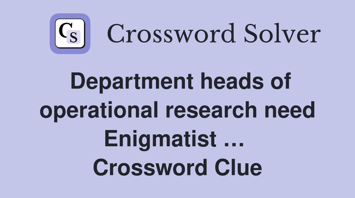 Department heads of operational research need Enigmatist …  Crossword Clue