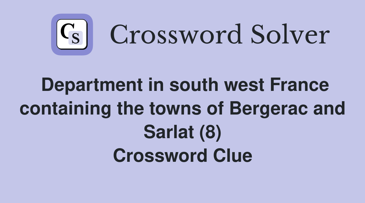 Department in south west France containing the towns of Bergerac and Sarlat (8) Crossword Clue