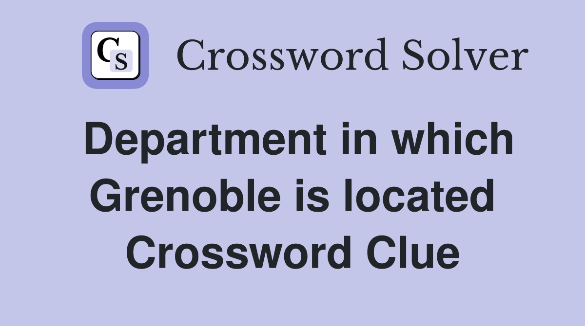 Department in which Grenoble is located Crossword Clue