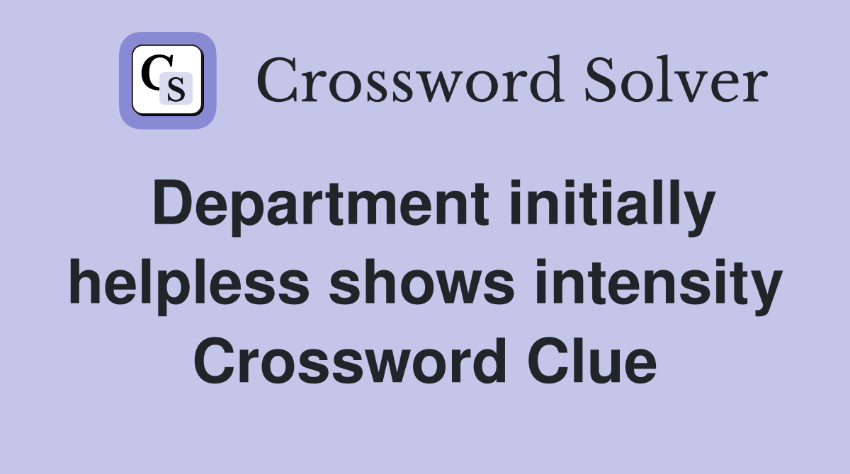 Department initially helpless shows intensity Crossword Clue