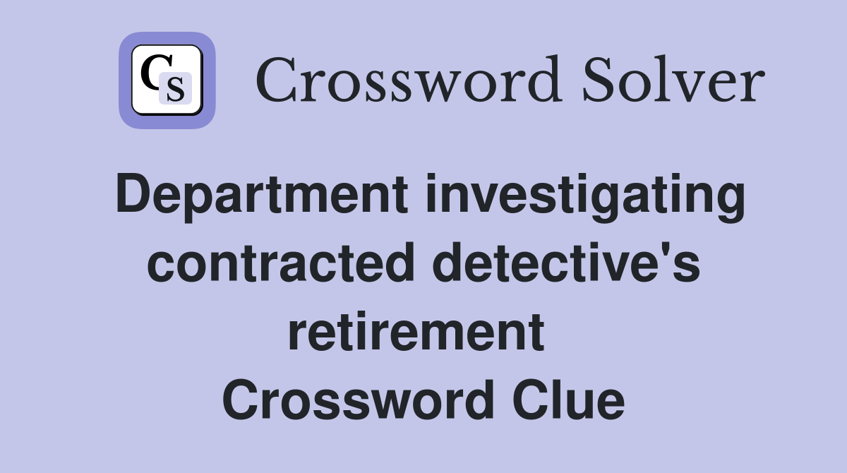 Department investigating contracted detective's retirement  Crossword Clue