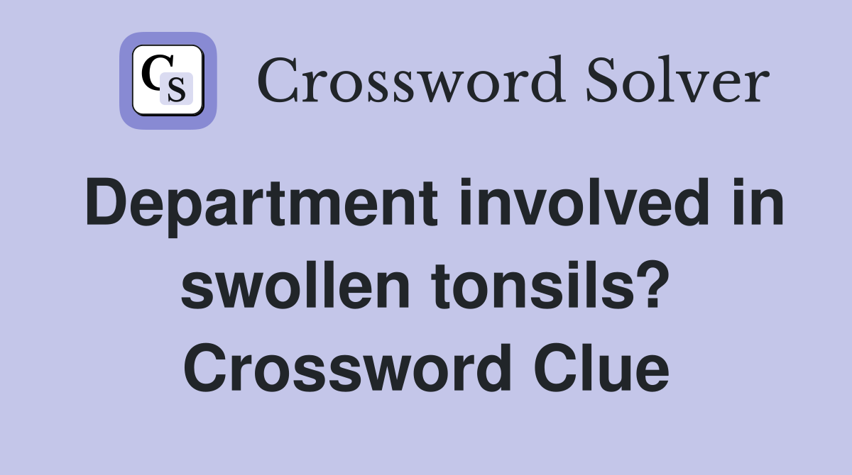 Department involved in swollen tonsils? Crossword Clue
