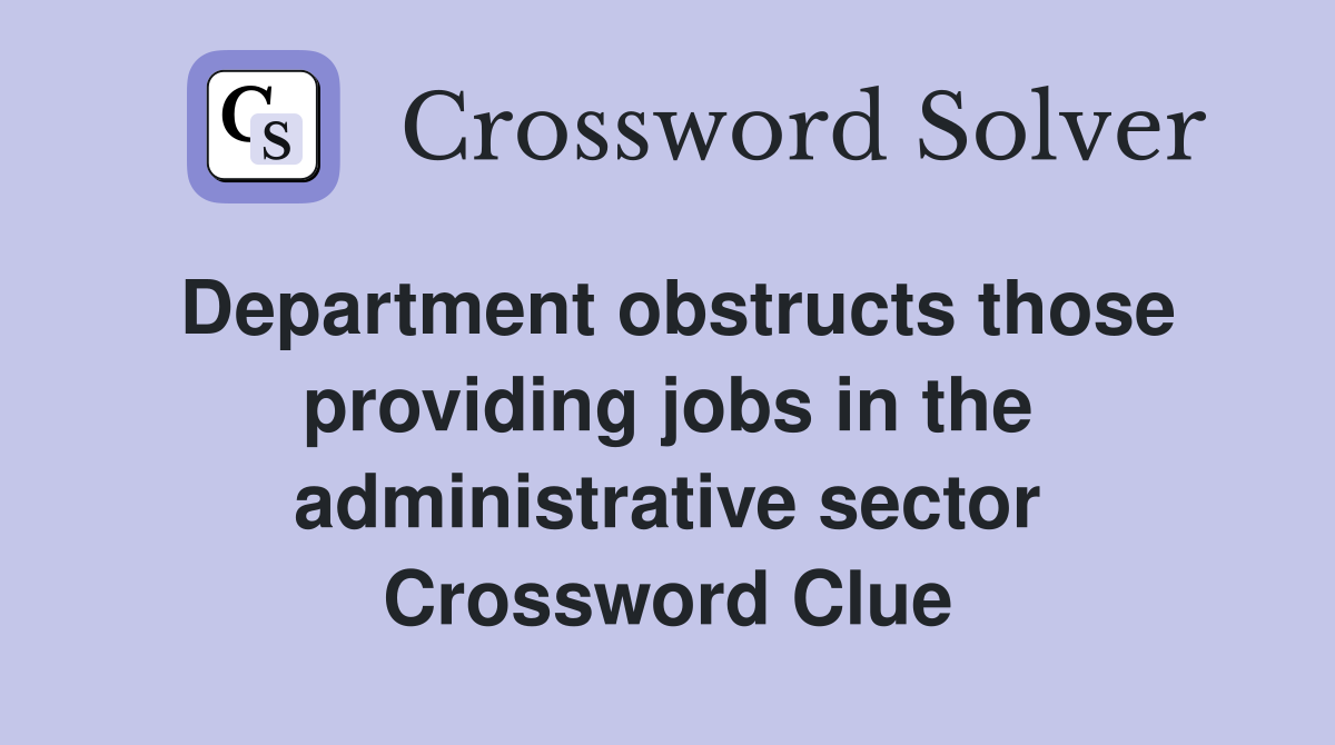 Department obstructs those providing jobs in the administrative sector Crossword Clue