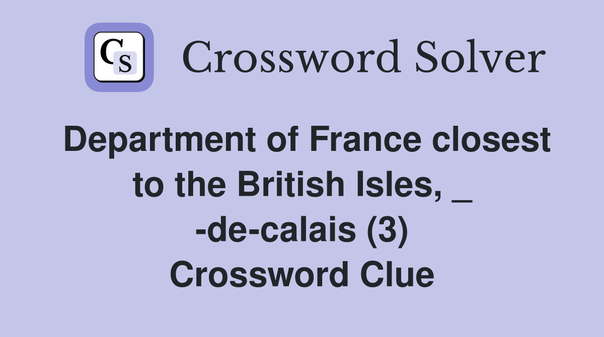 Department of France closest to the British Isles, _ -de-calais (3) Crossword Clue