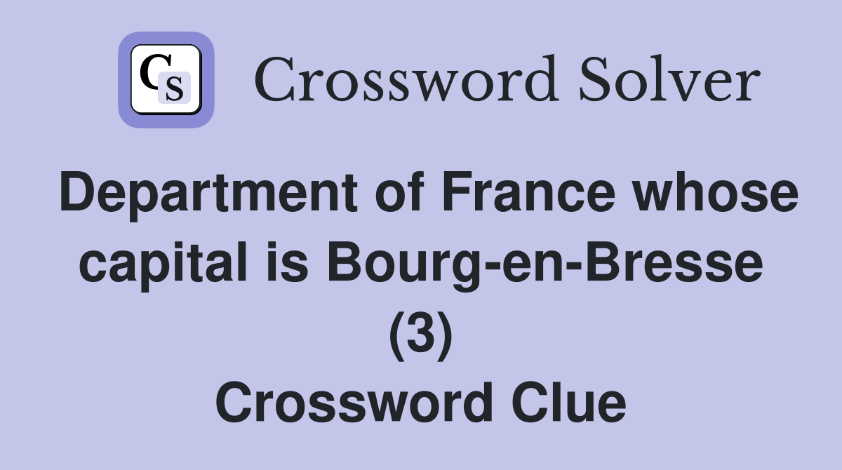 Department of France whose capital is Bourg-en-Bresse (3) Crossword Clue