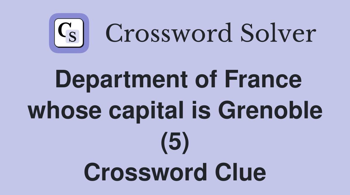 Department of France whose capital is Grenoble (5) Crossword Clue