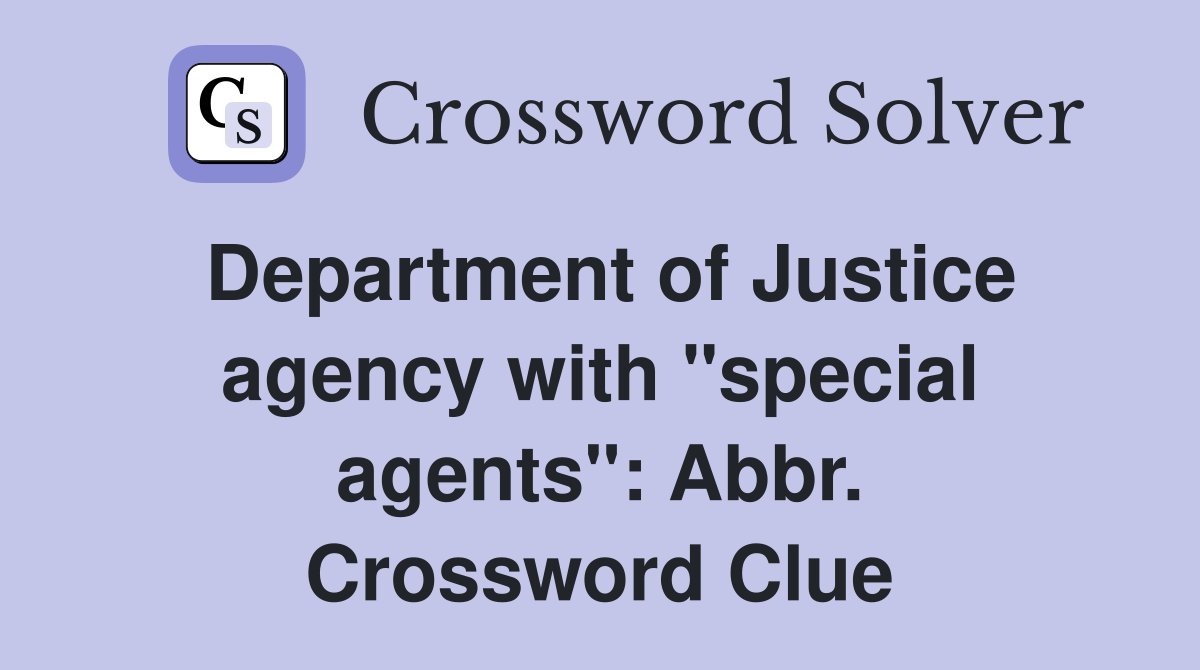 Department of Justice agency with "special agents": Abbr. Crossword Clue