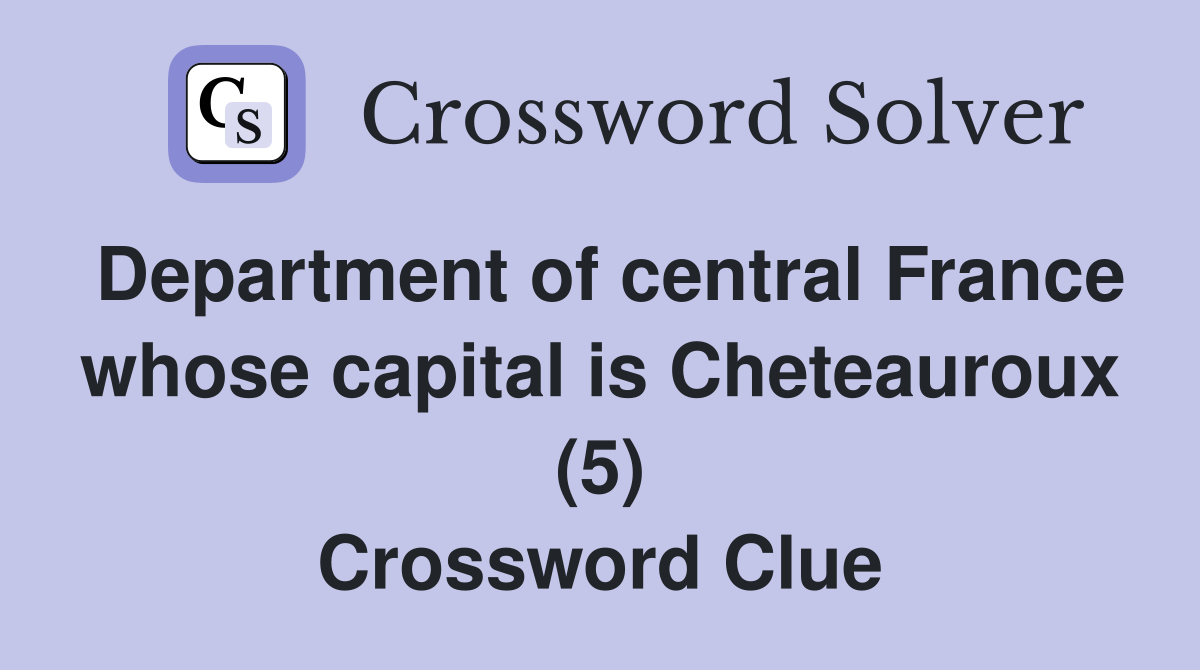 Department of central France whose capital is Cheteauroux (5) Crossword Clue