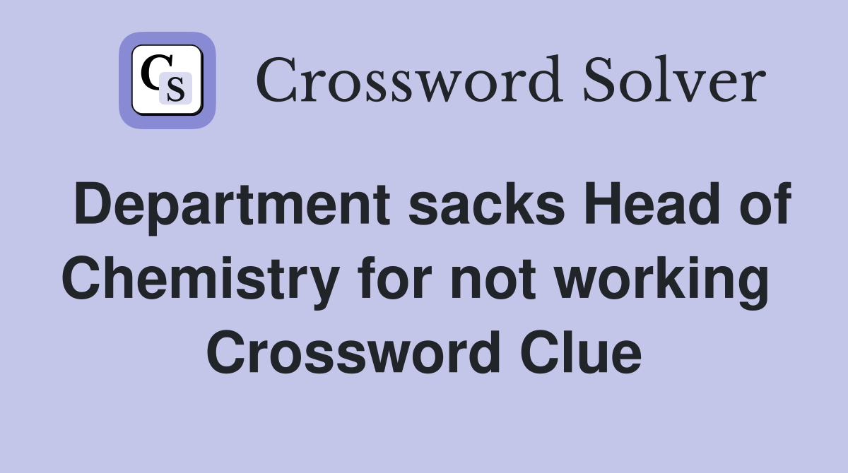 Department sacks Head of Chemistry for not working  Crossword Clue