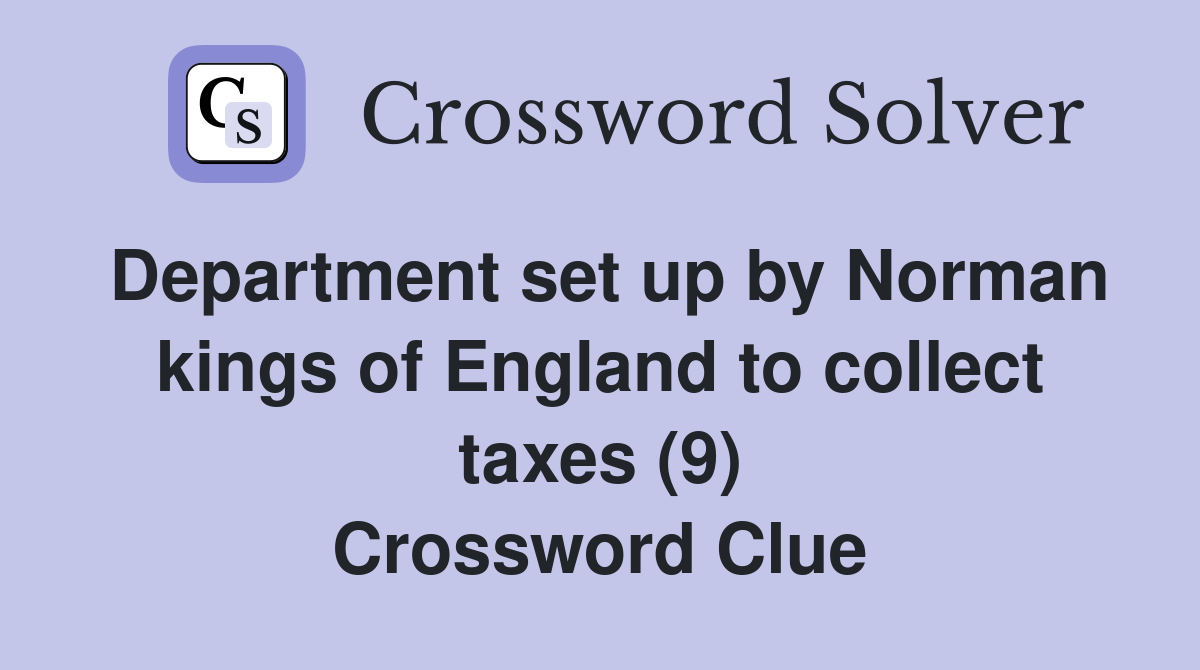 Department set up by Norman kings of England to collect taxes (9) Crossword Clue