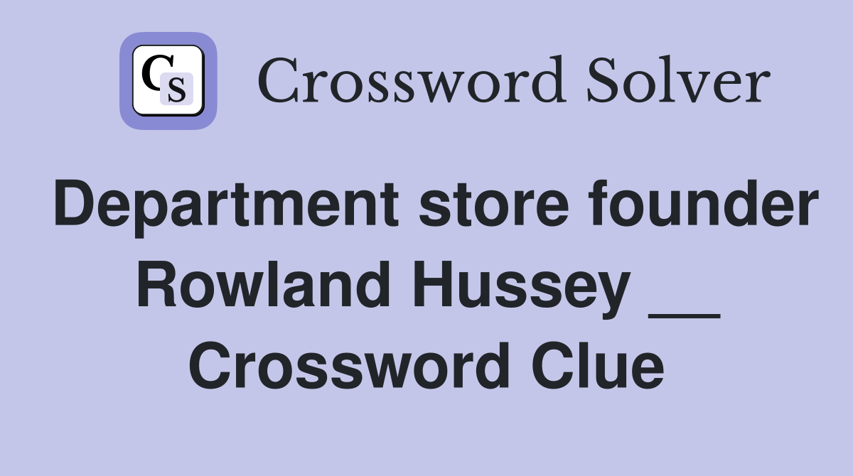 Department store founder Rowland Hussey __ Crossword Clue