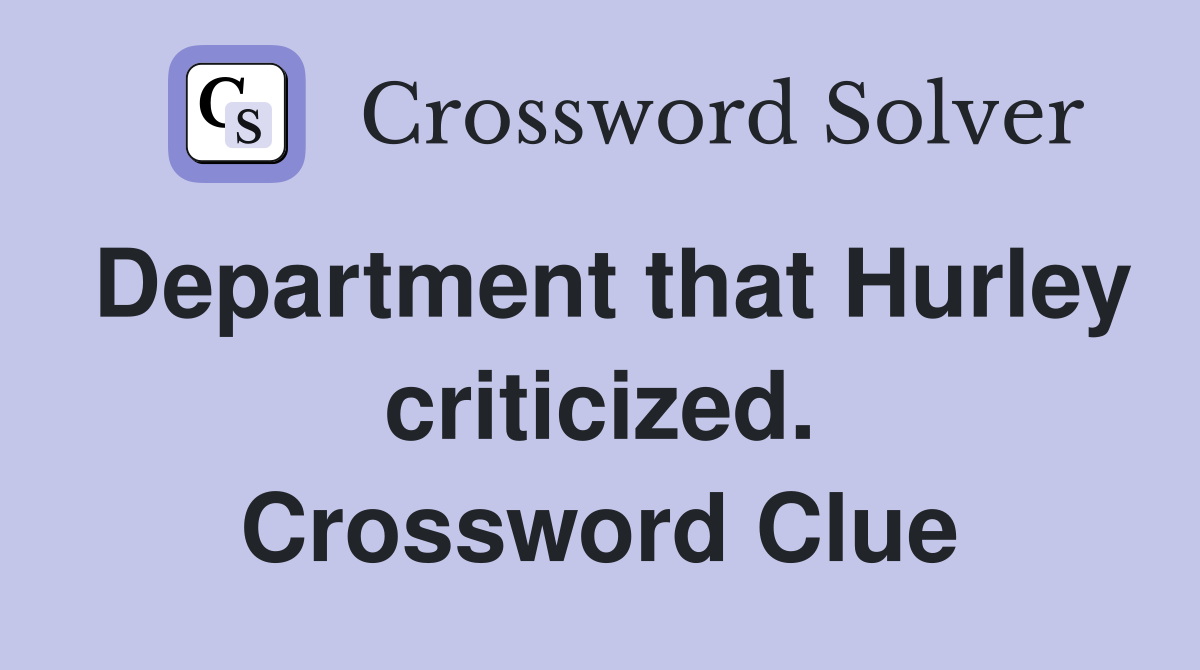 Department that Hurley criticized. Crossword Clue